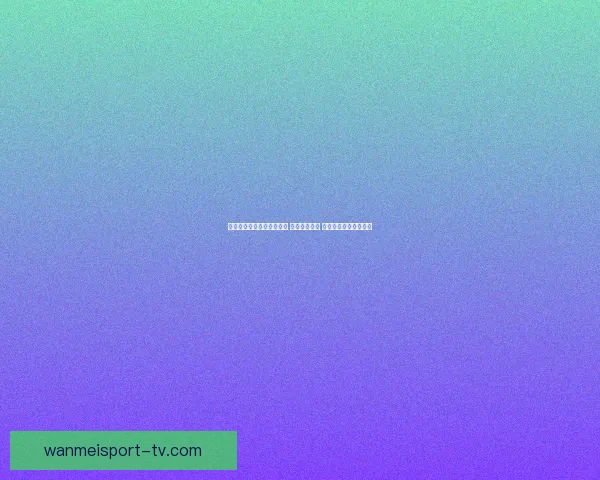 世界杯竞猜高赔率平台推荐 轻松赢取大奖 精准分析助力投注决策