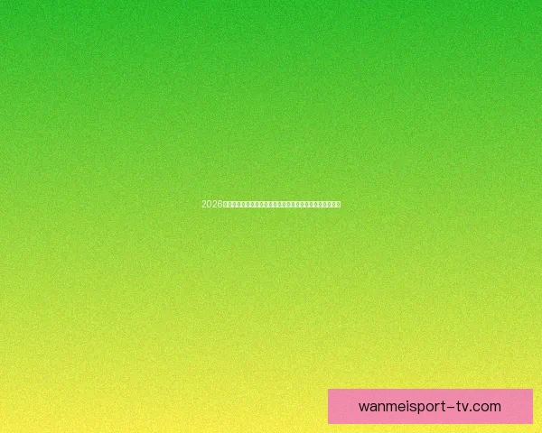 2026世界杯举办地揭秘美加墨三国联合主办赛事前瞻与看点分析