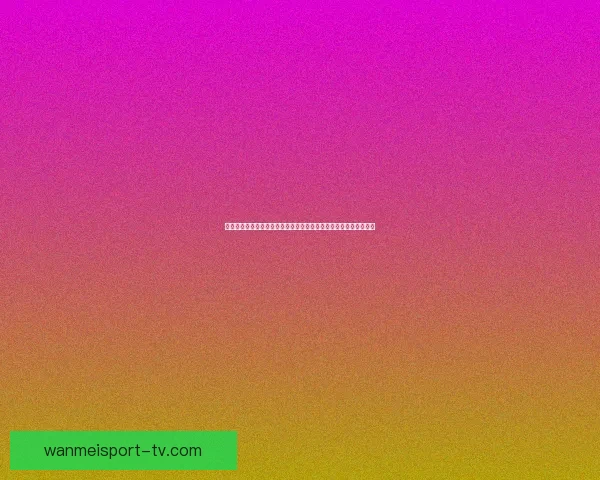 世界杯足球竞猜盘口分析与投注策略全面解析助你精准预测赛事结果