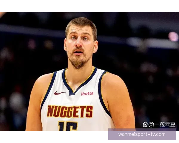 约基奇称穆雷状态火爆 愿意为队友送助攻助力球队进步